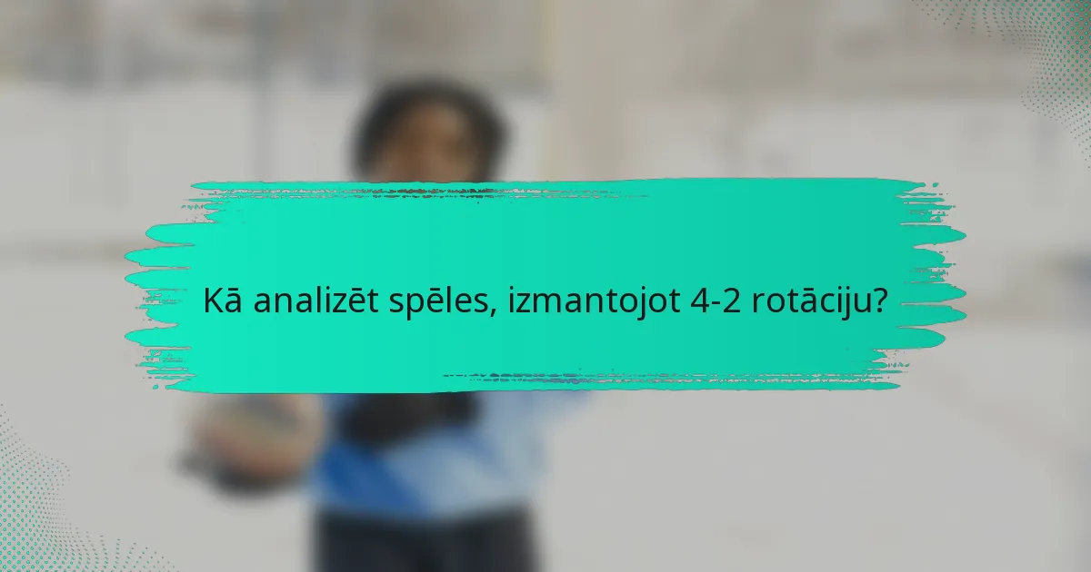Kā analizēt spēles, izmantojot 4-2 rotāciju?