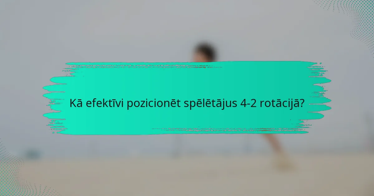 Kā efektīvi pozicionēt spēlētājus 4-2 rotācijā?