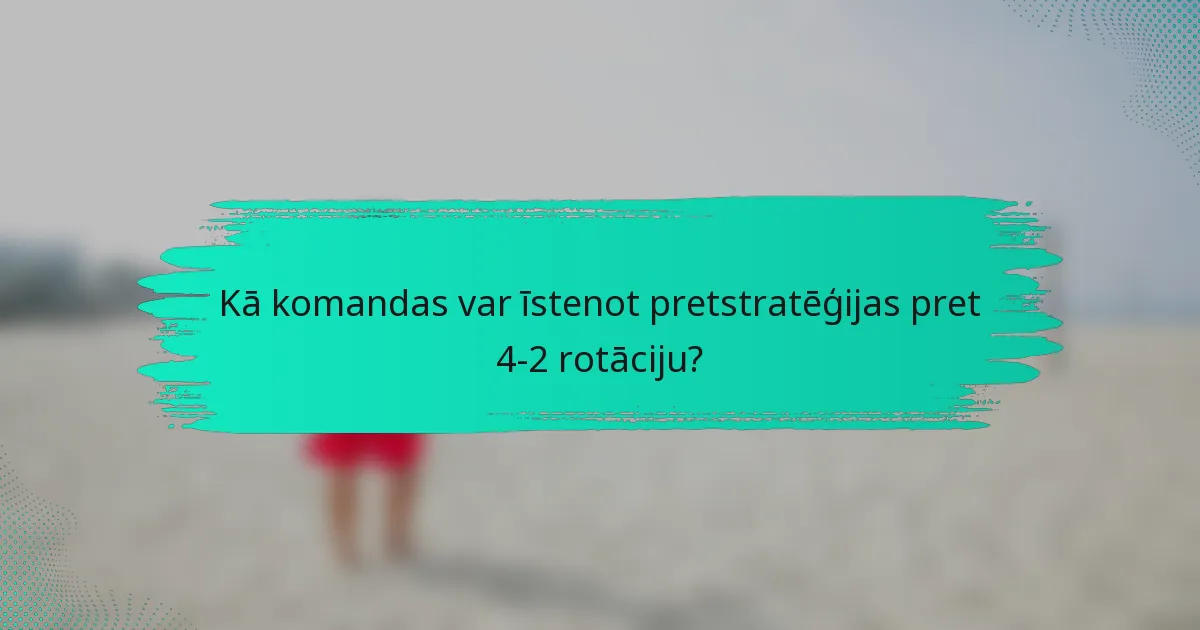 Kā komandas var īstenot pretstratēģijas pret 4-2 rotāciju?