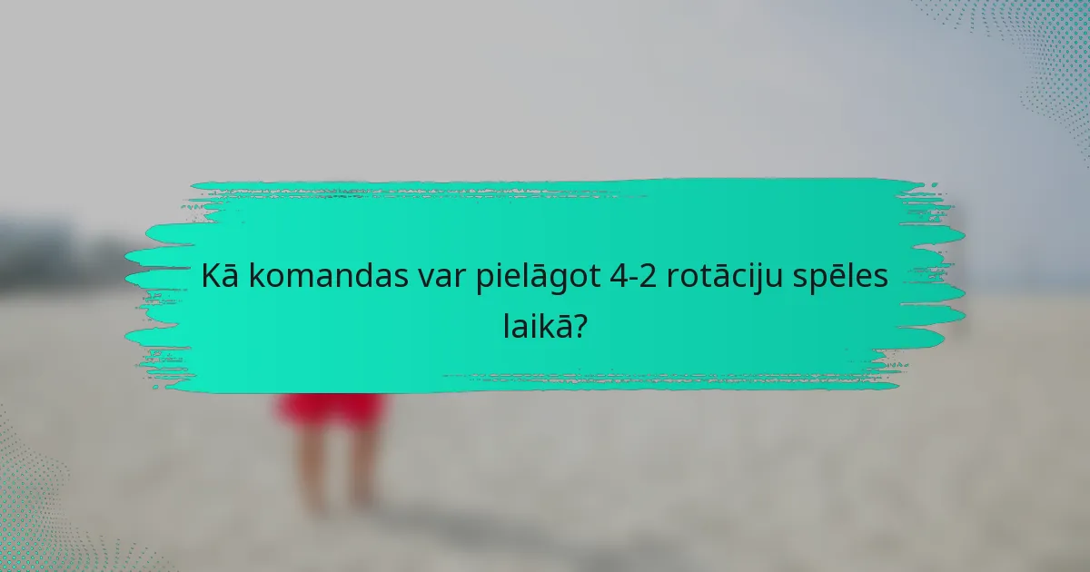 Kā komandas var pielāgot 4-2 rotāciju spēles laikā?