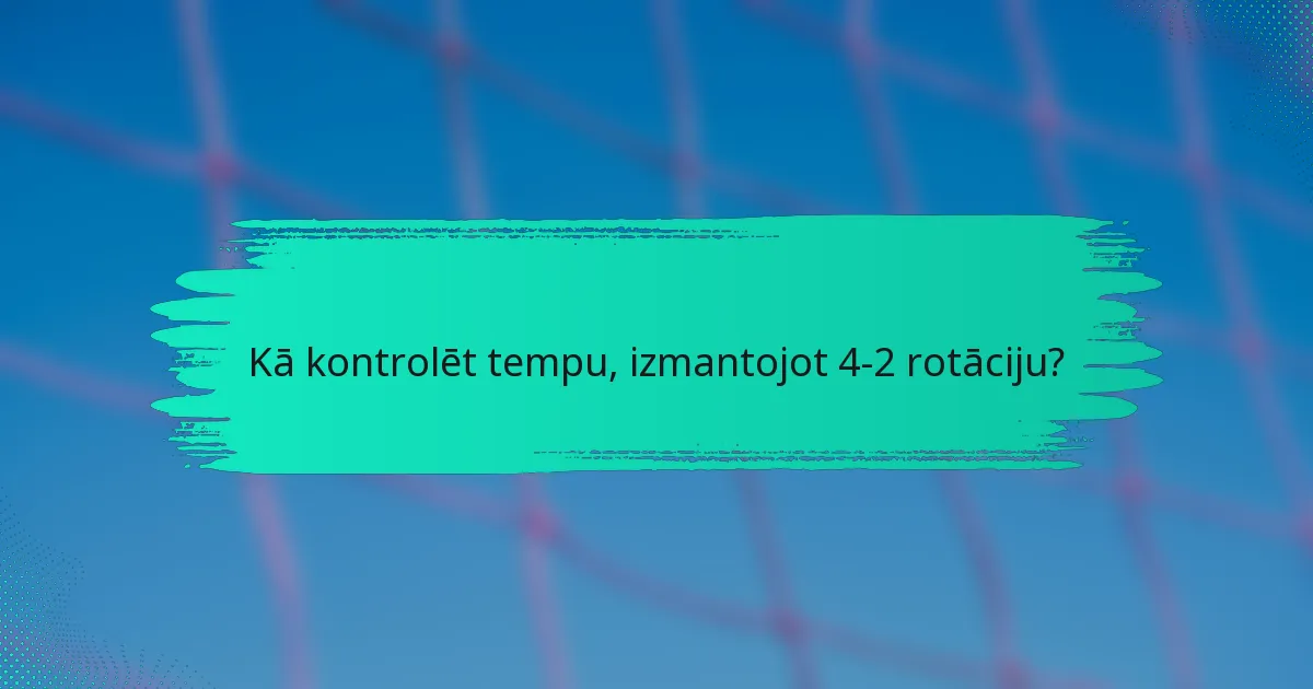 Kā kontrolēt tempu, izmantojot 4-2 rotāciju?