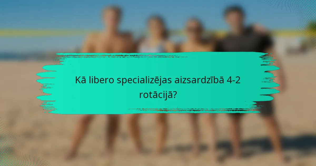 Kā libero specializējas aizsardzībā 4-2 rotācijā?