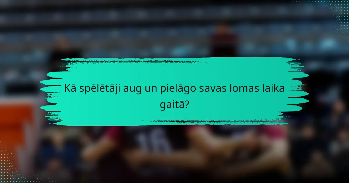 Kā spēlētāji aug un pielāgo savas lomas laika gaitā?