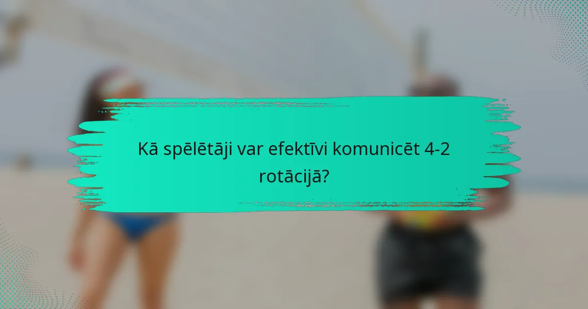 Kā spēlētāji var efektīvi komunicēt 4-2 rotācijā?