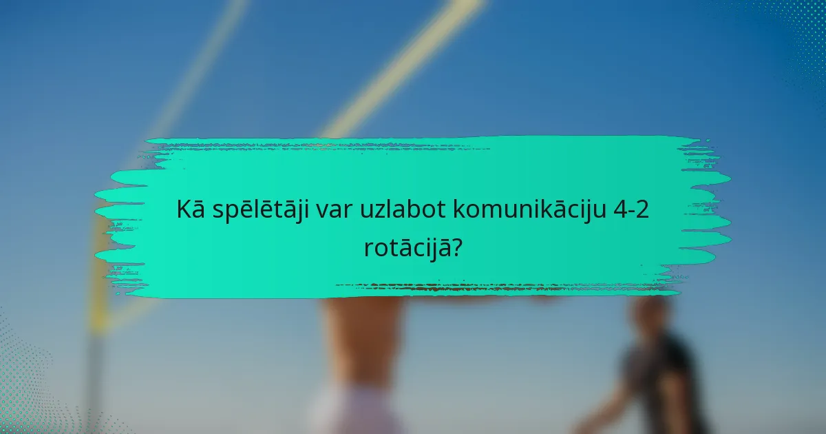 Kā spēlētāji var uzlabot komunikāciju 4-2 rotācijā?