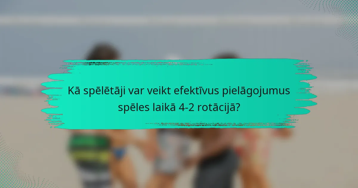 Kā spēlētāji var veikt efektīvus pielāgojumus spēles laikā 4-2 rotācijā?
