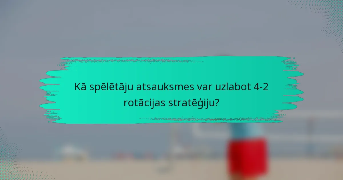 Kā spēlētāju atsauksmes var uzlabot 4-2 rotācijas stratēģiju?