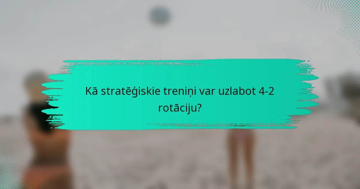 Kā stratēģiskie treniņi var uzlabot 4-2 rotāciju?