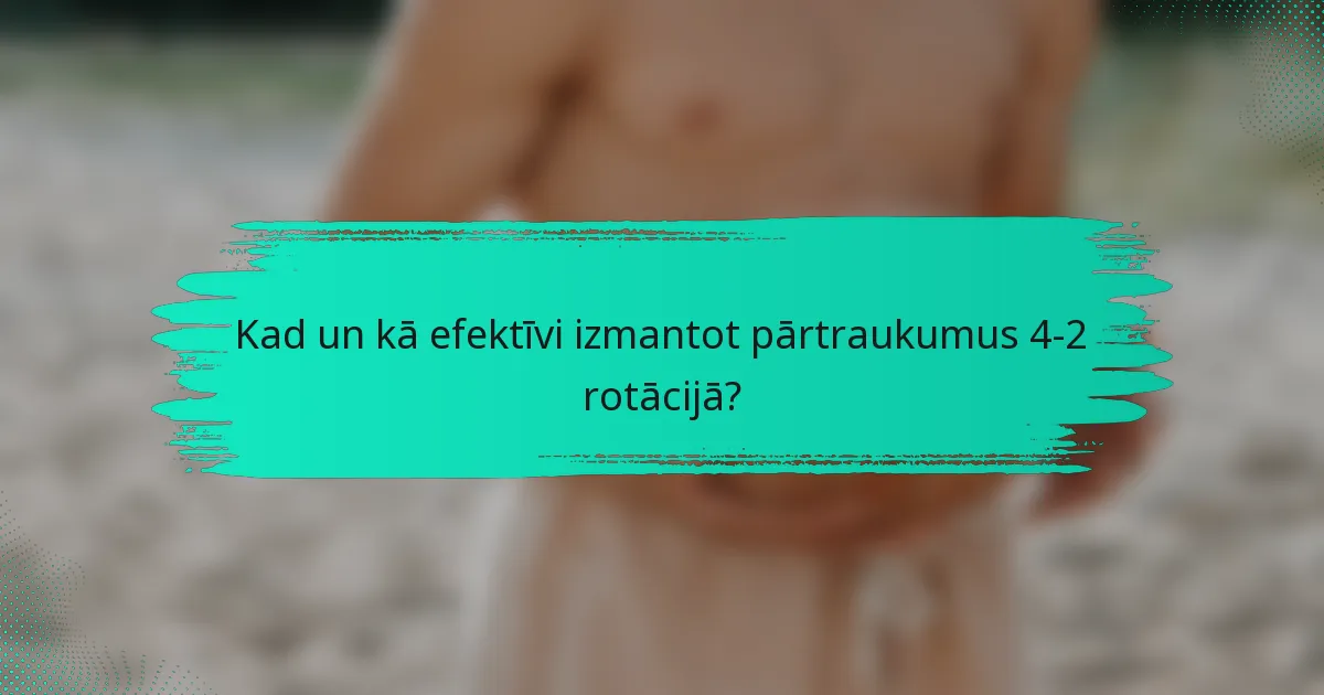 Kad un kā efektīvi izmantot pārtraukumus 4-2 rotācijā?