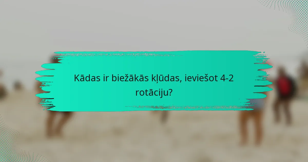 Kādas ir biežākās kļūdas, ieviešot 4-2 rotāciju?