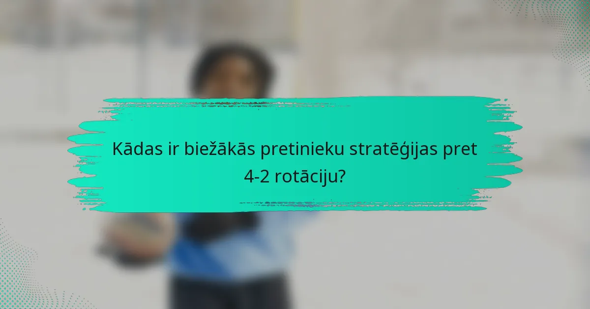 Kādas ir biežākās pretinieku stratēģijas pret 4-2 rotāciju?
