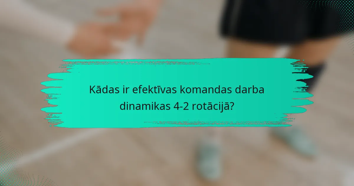 Kādas ir efektīvas komandas darba dinamikas 4-2 rotācijā?
