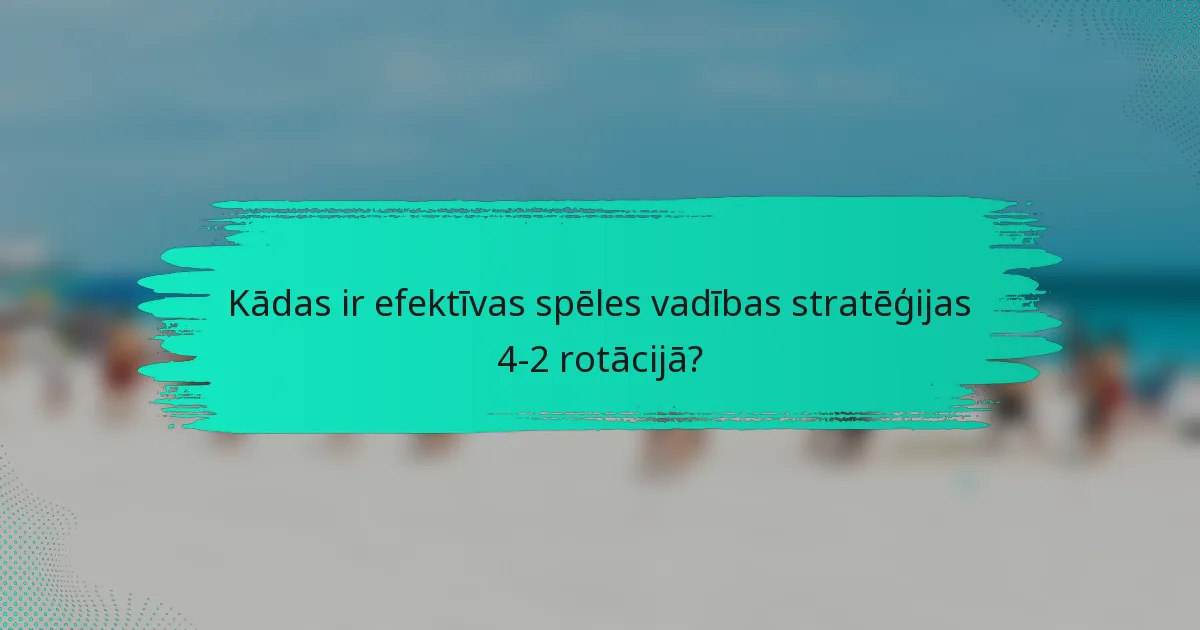Kādas ir efektīvas spēles vadības stratēģijas 4-2 rotācijā?