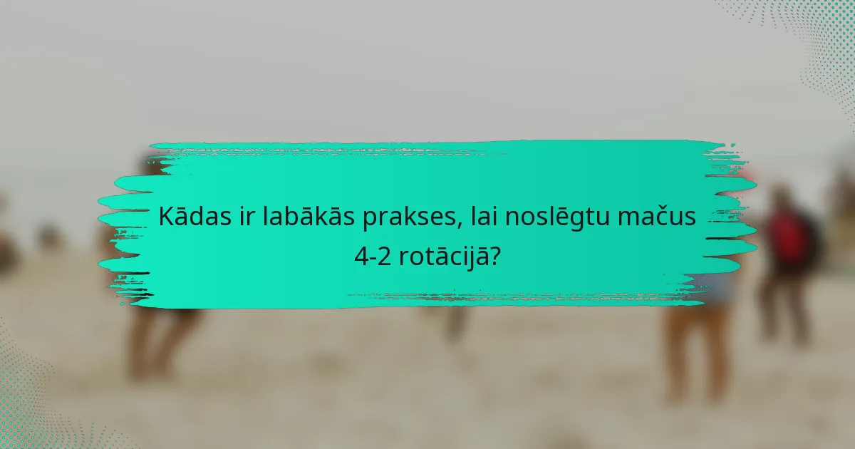 Kādas ir labākās prakses, lai noslēgtu mačus 4-2 rotācijā?