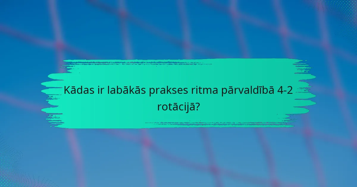 Kādas ir labākās prakses ritma pārvaldībā 4-2 rotācijā?