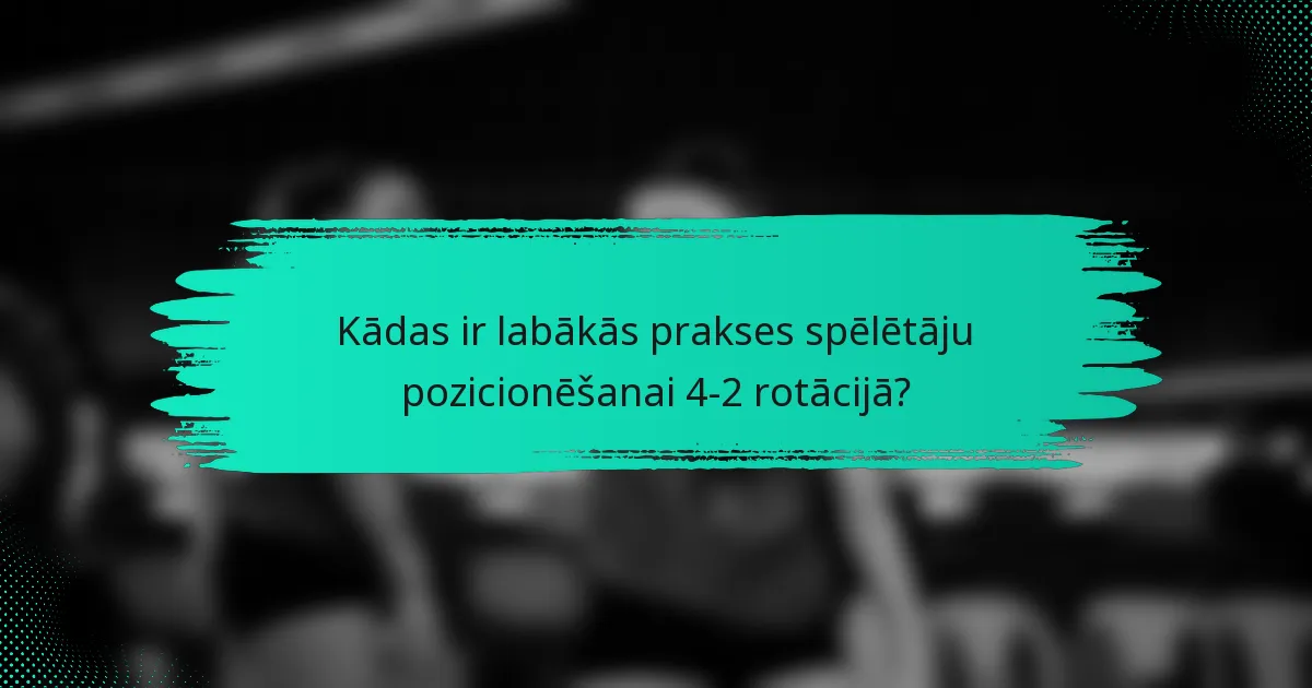 Kādas ir labākās prakses spēlētāju pozicionēšanai 4-2 rotācijā?