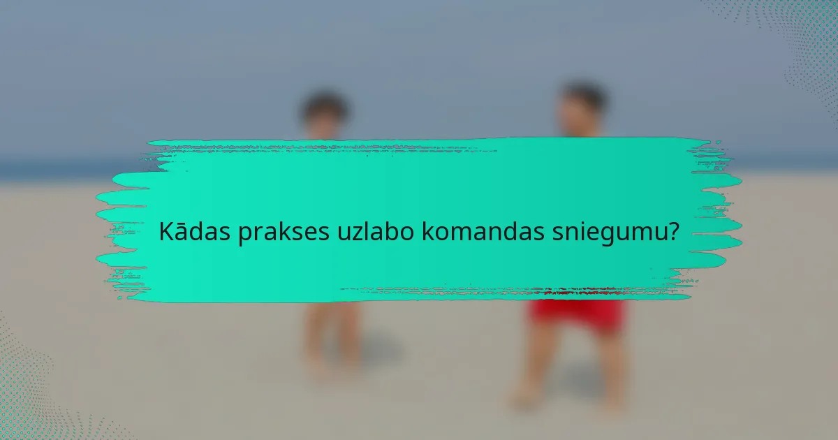 Kādas prakses uzlabo komandas sniegumu?