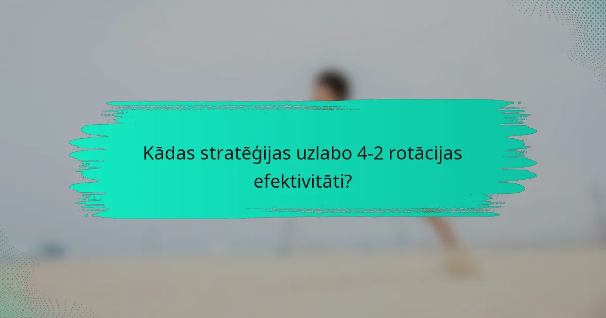 Kādas stratēģijas uzlabo 4-2 rotācijas efektivitāti?