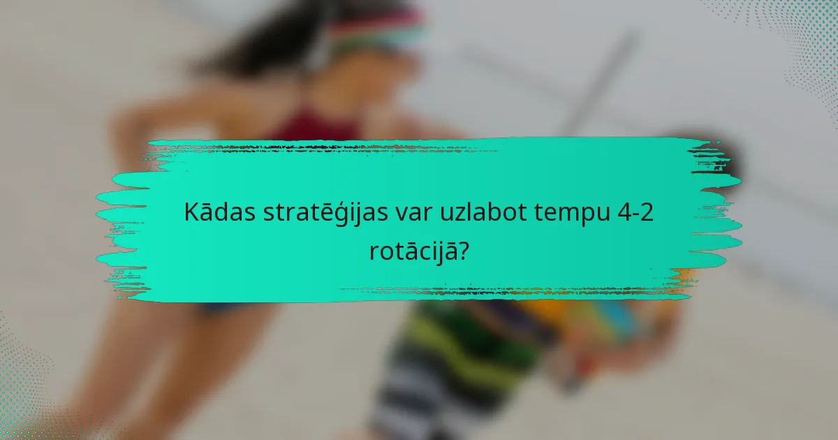 Kādas stratēģijas var uzlabot tempu 4-2 rotācijā?