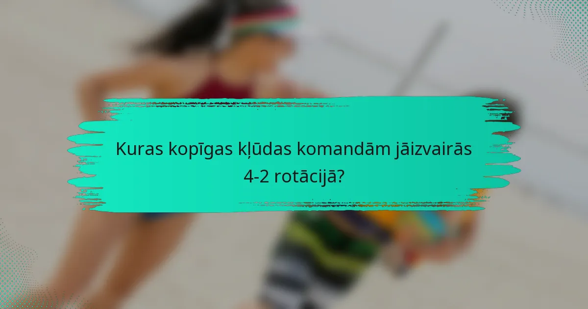 Kuras kopīgas kļūdas komandām jāizvairās 4-2 rotācijā?